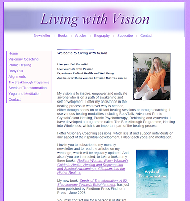 Living with Vision is a web site promoting a monthly newsletter called Living with Vision. It is to inspire and motivate, and to support and empower one on their path of self development and self realization. This site allows our client to further her expression in health and esoteric healing which she has been involved with for over 20 years. Lecticom Services was asked to do her web site that compliments her style, values and goals as an accomplished healer and teacher. The client wanted bright clean and simple lines to display her new endeavor. 